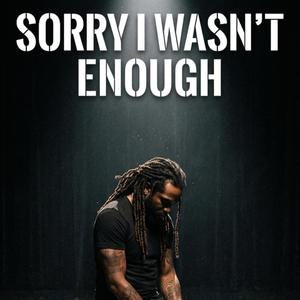 SORRY I WASN’T ENOUGH