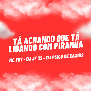 Tá Achando Que Tá Lidando Com Piranha