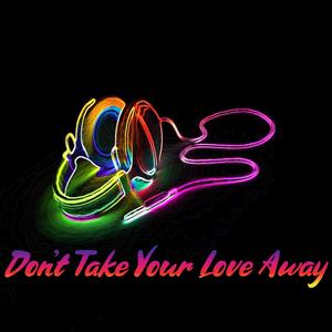 Don't Take Your Love Away