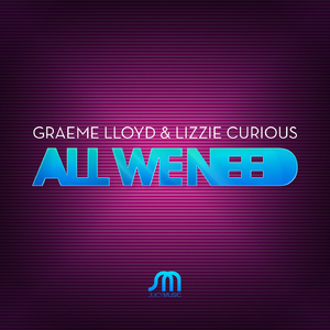All We Need (Graeme Lloyd vs. Lizzie Curious Juiced Up Mix)