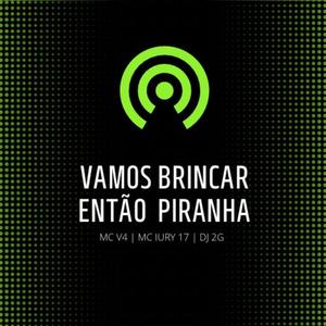 VAMOS BRINCAR ENTÃO PIRANHA