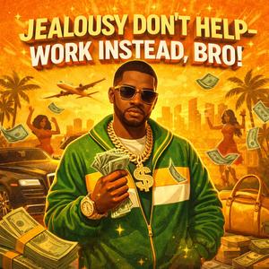 jealousy don’t help,work instead, bro
