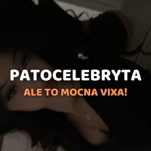 PATOCELEBRYTA ale to MOCNA VIXA
