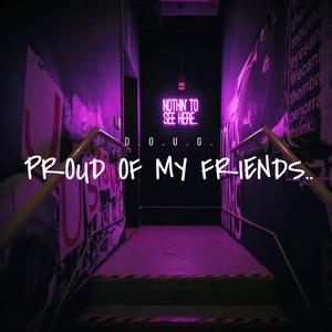 PROUD OF MY FRIENDS