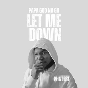 Papa GOD no go let me down