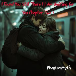 I Found You Still There (I Am Waiting for You Chapter Two)