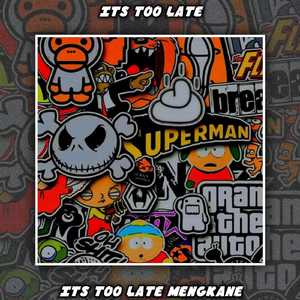 ITS TOO LATE MENGKANE