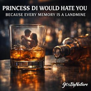 Princess Di Would Hate You Because Every Memory Is A Landmine