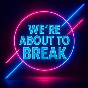 We're about to break