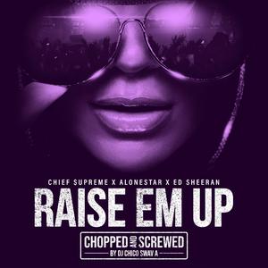 Raise Em Up (Chopped & Screwed) (feat. Alonestar,DJ Chico Swav A & Ed Sheeran)