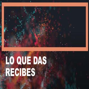 Lo que Das Recibes