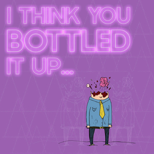 I Think You Bottled It Up