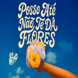 Posso Até Não Te da Flores