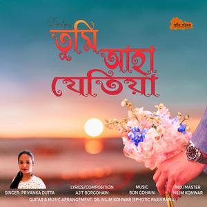 Tumi ahan jetiya (feat. Priyanka Dutta, Ajit Borgohain & Bon Gohain)
