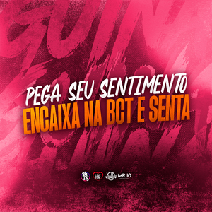 Pega Seu Sentimento Encaixa na Bct e Senta