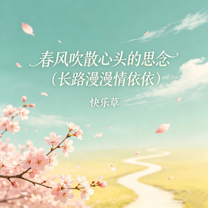 春风吹散心头的思念(长路漫漫情依依)