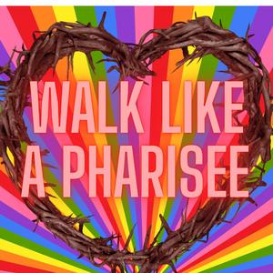 Walk Like a Pharisee