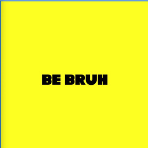 be bruh