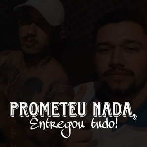 PROMETEU NADA, Entregou Tudo!