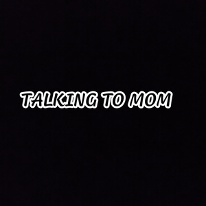TALKING TO MOM
