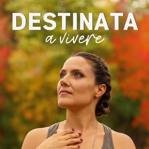 DESTINATA a vivere