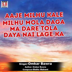 Aaje Milhu Kale Milhu Mola Daga Ma Dare Tola Daya Nai Lage Ka