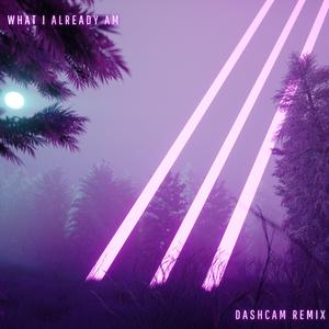 What I Already Am (Dashcam Remix)
