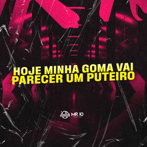 Hoje Minha Goma Vai Parecer um Puteiro