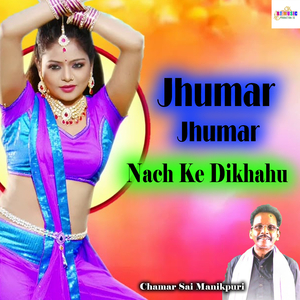 Jhumar Jhumar Nach Ke Dikhahu