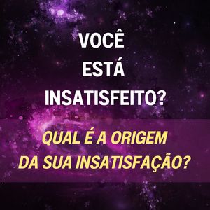 Você Está Insatisfeito? Qual É a Origem da Sua Insatisfação?