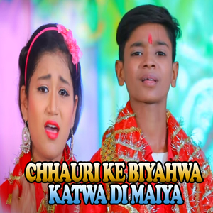 Chhauri Ke Biyahwa Katwa Di Maiya