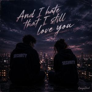 And I hate that I still love you