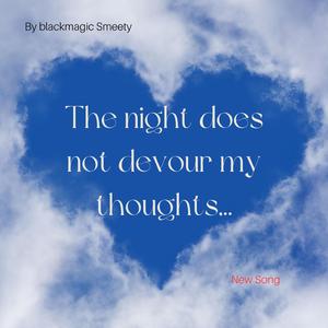 The night does not devour my thoughts...