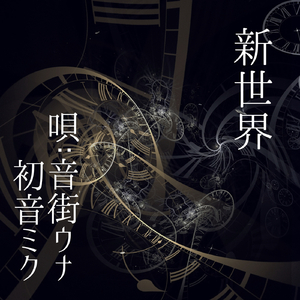 新世界 （唄：音街ウナ　初音ミク）