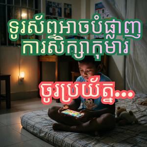 ទូរស័ព្ទអាចបំផ្លាញការសិក្សាកុមារ ចូរប្រយ័ត្ន...
