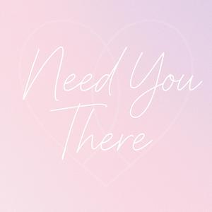 Need you there