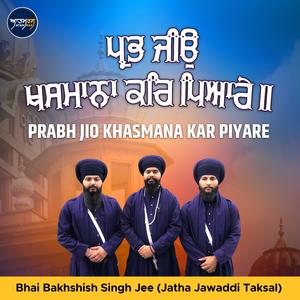 Prabh Jio Khasmana Kar Piyare (feat. Bhai Bakhshish Singh Jee Jatha Jawaddi Taksal)