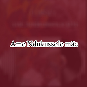 Ame Ndukussole Mãe