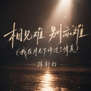 相见难 别亦难(我在月光下许过了情真)