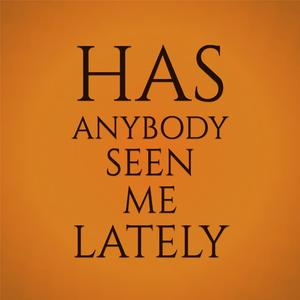 Has Anybody Seen Me Lately