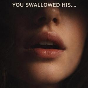 You Swallowed His...