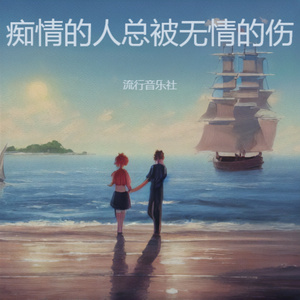 痴情的人总被无情的伤 （我付出了真心却被你狠心埋葬）