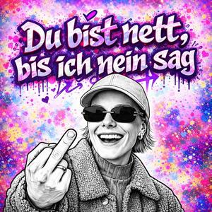 Du bist nett, bis ich nein sag