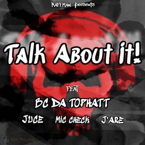 Talk About It (feat. Juce, Bc Da TopHatt, Mic Check & J'are)