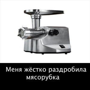 Меня жёстко раздробила мясорубка