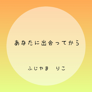あなたに出会ってから