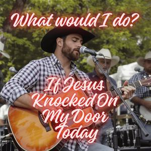 If Jesus Knocked On My Door Today