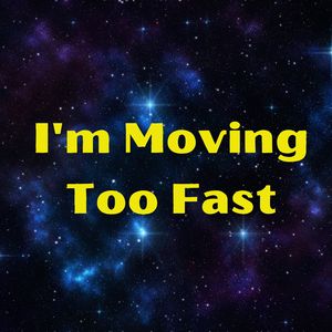I'm Moving Too Fast