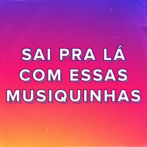 Sai pra Lá Com Essas Musiquinhas