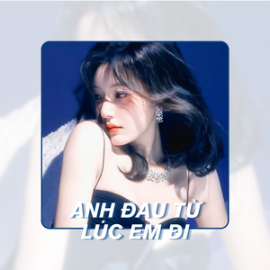 Anh Đau Từ Lúc Em Đi (Remix)